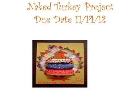 Naked Turkey Project Due Date 11/14/12.