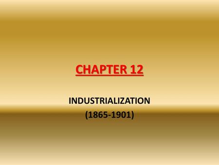 INDUSTRIALIZATION (1865-1901) CHAPTER 12 INDUSTRIALIZATION (1865-1901)