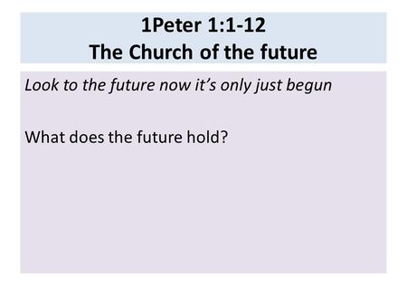 1Peter 1:1-12 The Church of the future Look to the future now it’s only just begun What does the future hold?