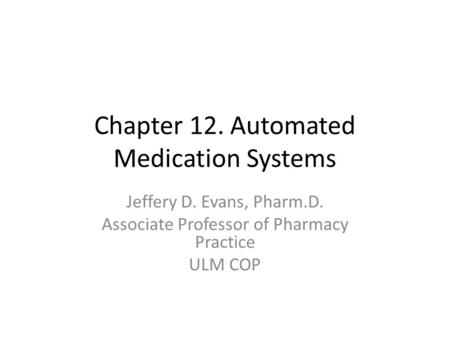 Chapter 12. Automated Medication Systems Jeffery D. Evans, Pharm.D. Associate Professor of Pharmacy Practice ULM COP.