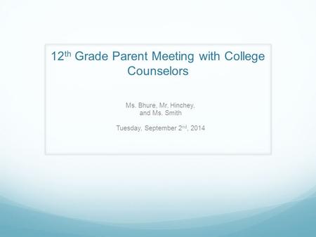 12 th Grade Parent Meeting with College Counselors Ms. Bhure, Mr. Hinchey, and Ms. Smith Tuesday, September 2 nd, 2014.