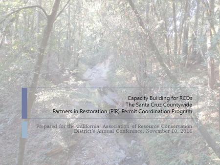 Capacity Building for RCDs The Santa Cruz Countywide Partners in Restoration (PIR) Permit Coordination Program Prepared for the California Association.