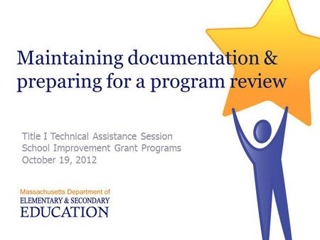 Maintaining documentation & preparing for a program review Title I Technical Assistance Session School Improvement Grant Programs October 19, 2012.