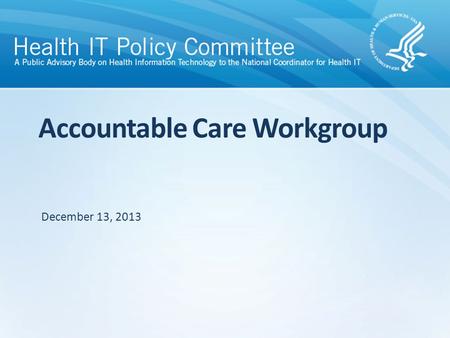 Accountable Care Workgroup December 13, 2013. Agenda Call to Order/Roll Call Discussion – Discuss Key Messages/Takeaways from the Accountable Care Workgroup.
