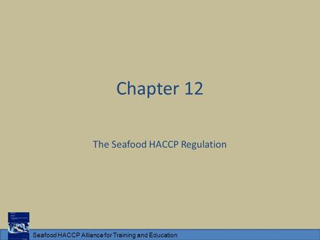 Seafood HACCP Alliance for Training and Education Chapter 12 The Seafood HACCP Regulation.
