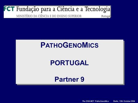 P ATHO G ENO M ICS PORTUGAL Partner 9 P ATHO G ENO M ICS PORTUGAL Partner 9 The ERA-NET PathoGenoMics Berlin, 13th October 2004.