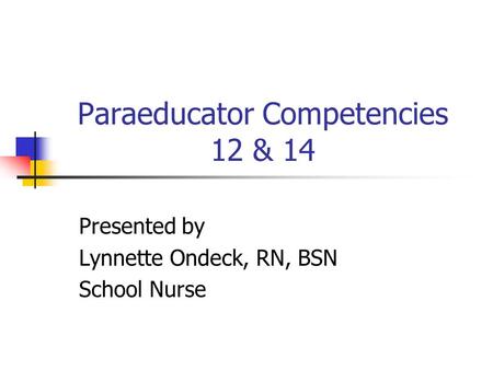 Paraeducator Competencies 12 & 14 Presented by Lynnette Ondeck, RN, BSN School Nurse.