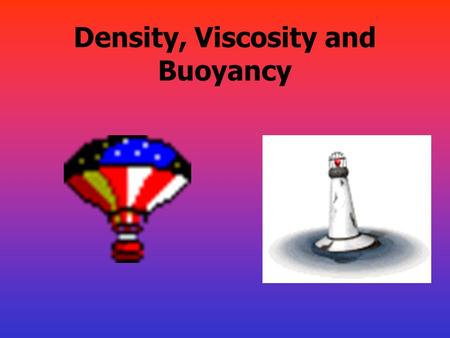 Density, Viscosity and Buoyancy