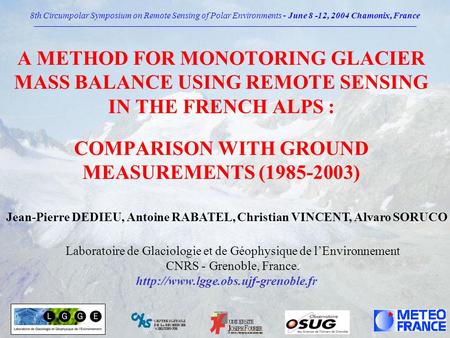 A METHOD FOR MONOTORING GLACIER MASS BALANCE USING REMOTE SENSING IN THE FRENCH ALPS : COMPARISON WITH GROUND MEASUREMENTS (1985-2003) Jean-Pierre DEDIEU,