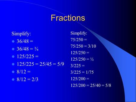 Fractions Simplify: 36/48 = 36/48 = ¾ 125/225 = 125/225 = 25/45 = 5/9