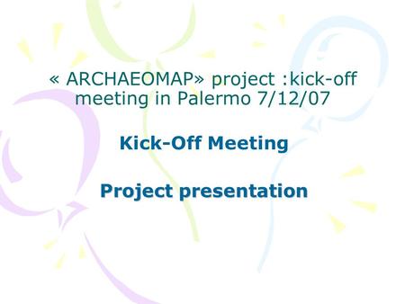 « ARCHAEOMAP» project :kick-off meeting in Palermo 7/12/07 Kick-Off Meeting Project presentation.