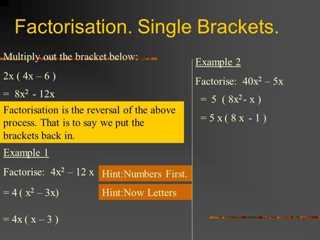 Factorisation. Single Brackets. Multiply out the bracket below: 2x ( 4x – 6 ) = 8x 2 - 12x Factorisation is the reversal of the above process. That is.