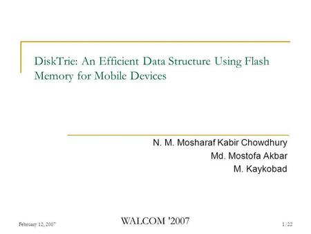 February 12, 2007 WALCOM '2007 1/22 DiskTrie: An Efficient Data Structure Using Flash Memory for Mobile Devices N. M. Mosharaf Kabir Chowdhury Md. Mostofa.
