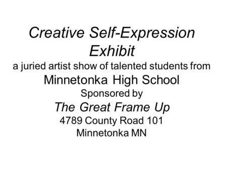 Creative Self-Expression Exhibit a juried artist show of talented students from Minnetonka High School Sponsored by The Great Frame Up 4789 County Road.