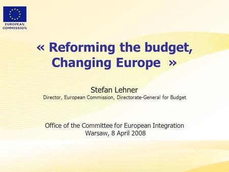 « Reforming the budget, Changing Europe  » Stefan Lehner Director, European Commission, Directorate-General for Budget Office of the Committee for.