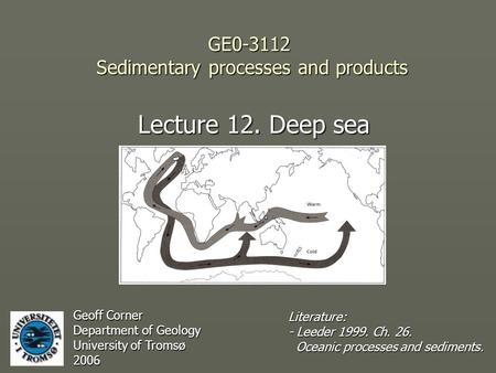 GE0-3112 Sedimentary processes and products Lecture 12. Deep sea Geoff Corner Department of Geology University of Tromsø 2006 Literature: - Leeder 1999.