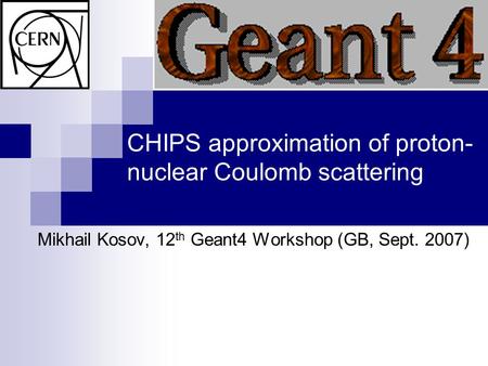 CHIPS approximation of proton- nuclear Coulomb scattering Mikhail Kosov, 12 th Geant4 Workshop (GB, Sept. 2007)