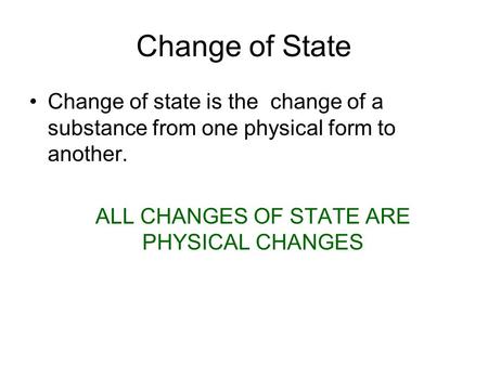 Change of State Change of state is the change of a substance from one physical form to another. ALL CHANGES OF STATE ARE PHYSICAL CHANGES.