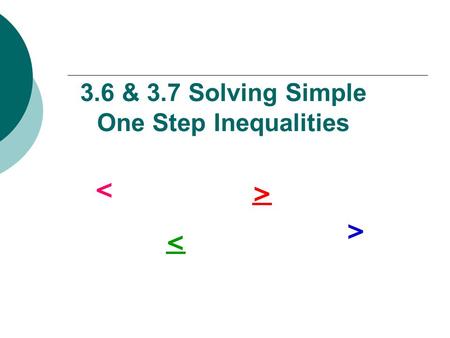 3.6 & 3.7 Solving Simple One Step Inequalities < > < >
