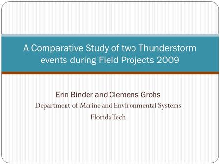 Erin Binder and Clemens Grohs Department of Marine and Environmental Systems Florida Tech A Comparative Study of two Thunderstorm events during Field Projects.
