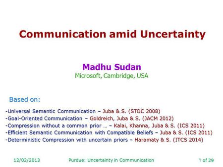 Of 29 12/02/2013Purdue: Uncertainty in Communication1 Communication amid Uncertainty Madhu Sudan Microsoft, Cambridge, USA Based on: -Universal Semantic.