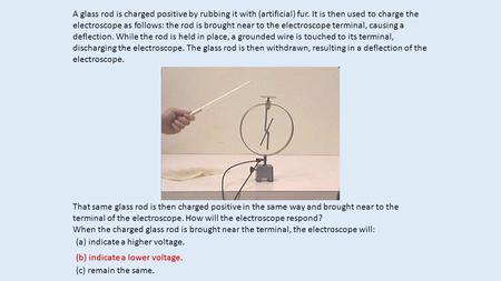 A glass rod is charged positive by rubbing it with (artificial) fur