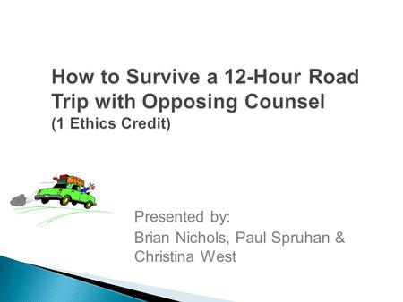 How to Survive a 12-Hour Road Trip with Opposing Counsel (1 Ethics Credit) Presented by: Brian Nichols, Paul Spruhan & Christina West.