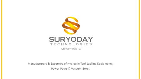 ISO 9001:2008 Co. Manufacturers & Exporters of Hydraulic Tank Jacking Equipments, Power Packs & Vacuum Boxes.