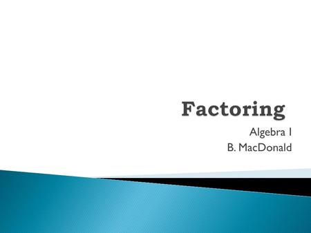 Algebra I B. MacDonald.  What is a GCF? What is a GCF?  Factoring out a GCF Factoring out a GCF.