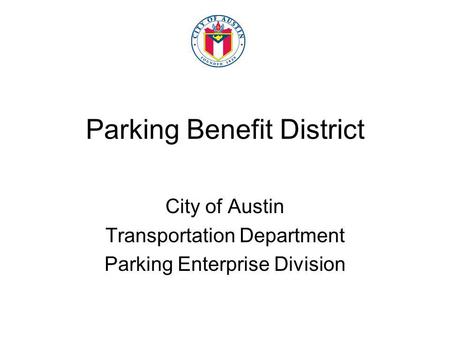 Parking Benefit District City of Austin Transportation Department Parking Enterprise Division.