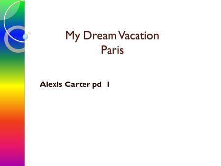 My Dream Vacation Paris Alexis Carter pd 1. Vacation Spot.