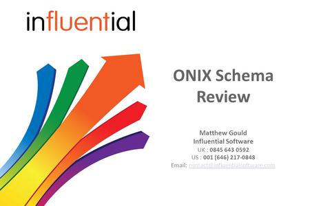 ONIX Schema Review Matthew Gould Influential Software UK : 0845 643 0592 US : 001 (646) 217-0848