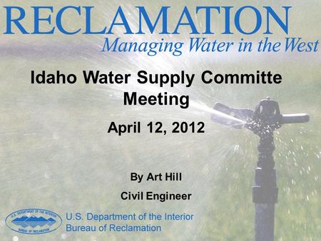 Idaho Water Supply Committe Meeting April 12, 2012 By Art Hill Civil Engineer.