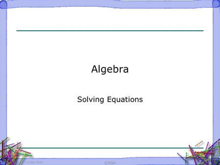Algebra Solving Equations October 2006 ©RSH.