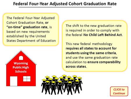 Wyoming Public High Schools The Federal Four-Year Adjusted Cohort Graduation Rate, or “on-time” graduation rate, is based on new requirements established.