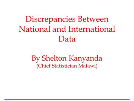 Discrepancies Between National and International Data By Shelton Kanyanda (Chief Statistician Malawi)