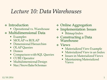 12/18/20141 Lecture 10: Data Warehouses  Introduction  Operational vs. Warehouse  Multidimensional Data  Examples  MOLAP vs ROLAP  Dimensional Hierarchies.
