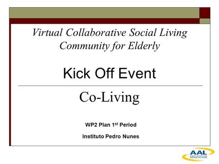Virtual Collaborative Social Living Community for Elderly Kick Off Event WP2 Plan 1 st Period Instituto Pedro Nunes Co-Living.