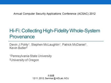 Hi-Fi: Collecting High-Fidelity Whole-System Provenance Devin J.Pohly 1, Stephen McLaughlin 1, Patrick McDaniel 1, Kevin Butler 2 1 Pennsylvania State.