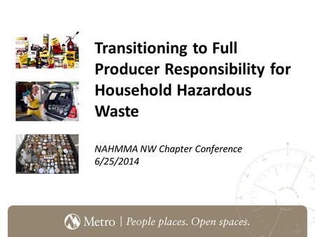 Transitioning to Full Producer Responsibility for Household Hazardous Waste NAHMMA NW Chapter Conference 6/25/2014.
