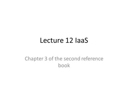 Lecture 12 IaaS Chapter 3 of the second reference book.