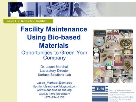 Toxics Use Reduction Institute Facility Maintenance Using Bio-based Materials Opportunities to Green Your Company Dr. Jason Marshall Laboratory Director.