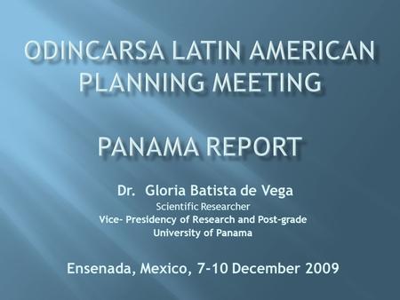 Dr. Gloria Batista de Vega Scientific Researcher Vice- Presidency of Research and Post-grade University of Panama Ensenada, Mexico, 7-10 December 2009.