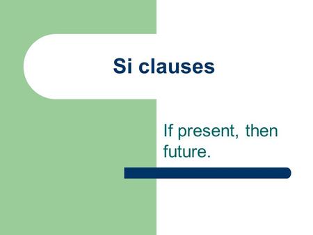 Si clauses If present, then future. If you need me, I will be there. Si tú me necesitas, yo estaré allí.