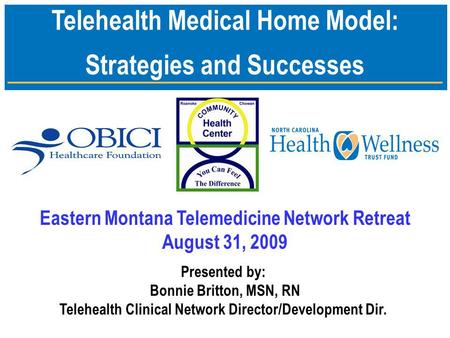 Telehealth Medical Home Model: Strategies and Successes Presented by: Bonnie Britton, MSN, RN Telehealth Clinical Network Director/Development Dir. Eastern.