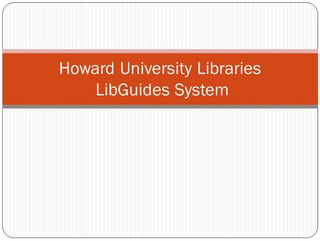 Howard University Libraries LibGuides System. Overview Introduction to LibGuides. Accessing LibGuides from the library’s website. Using LibGuides to promote.