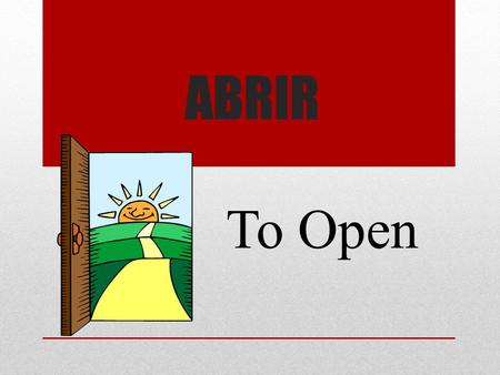 ABRIR To Open. Aburrir To Bore Admitir To Admit.