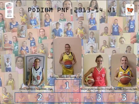 PODIUM PNF 2013-14 J1 Fabienne GIGON ASG Gauchy, 32pts Dorine PORTEBOIS Nogent BBC, 23ptsMarine DISANT Beauvais BCO / Virginie FLANDRE BB Lacroix, 19pts.