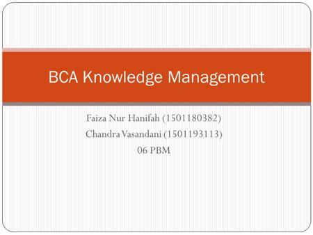Faiza Nur Hanifah (1501180382) Chandra Vasandani (1501193113) 06 PBM BCA Knowledge Management.