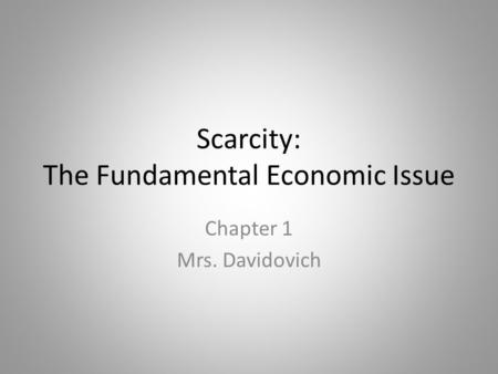 Scarcity: The Fundamental Economic Issue Chapter 1 Mrs. Davidovich.
